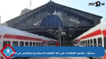 رسميًا.. مواعيد القطارات على خط القاهرة الإسكندرية والعكس في 2024